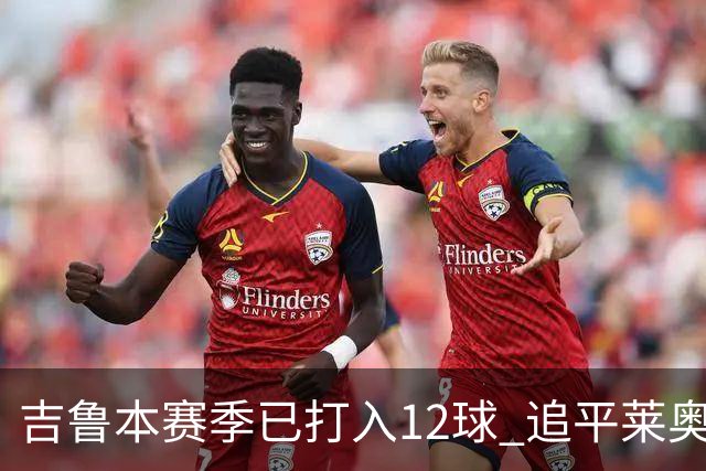 吉鲁本赛季已打入12球 追平莱奥成队内第一射手