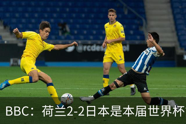 BBC：荷兰2-2日本是本届世界杯第一场准时开球的比赛